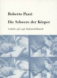 Roberto Pazzi. Die Schwere der Körper - Gedichte 1966-1998. Italienisch-Deutsch. Tropen Verlag, Stuttgart, 2001.