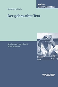 Buchcover: Stephan Mösch. Der gebrauchte Text - Studien zu den Libretti Boris Blachers. J. B. Metzler Verlag, Stuttgart - Weimar, 2002.