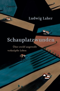 Buchcover: Ludwig Laher. Schauplatzwunden - Über zwölf ungewollt verknüpfte Leben. Czernin Verlag, Wien, 2020.