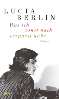 Cover: Lucia Berlin. Was ich sonst noch verpasst habe - Stories. Arche Verlag, Zürich, 2016.