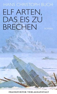 Cover: Hans Christoph Buch. Elf Arten, das Eis zu brechen - Roman. Frankfurter Verlagsanstalt, Frankfurt am Main, 2016.