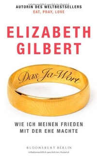 Buchcover: Elizabeth Gilbert. Das Ja-Wort - Wie ich meinen Frieden mit der Ehe machte. Berlin Verlag, Berlin, 2010.