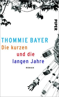 Buchcover: Thommie Bayer. Die kurzen und die langen Jahre - Roman. Piper Verlag, München, 2014.