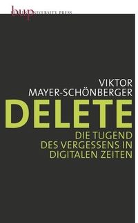 Buchcover: Viktor Mayer-Schönberger. Delete - Die Tugend des Vergessens in digitalen Zeiten. Berlin University Press, Berlin, 2010.
