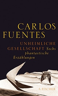 Buchcover: Carlos Fuentes. Unheimliche Gesellschaft - Sechs fantastische Erzählungen. S. Fischer Verlag, Frankfurt am Main, 2006.