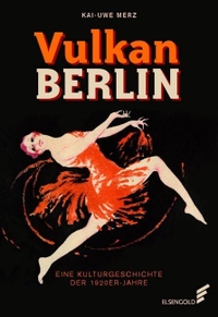Kai-Uwe Merz. Vulkan Berlin - Eine Kulturgeschichte der 1920er-Jahre. Elsengold Verlag, Berlin, 2020.