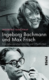 Cover: Ingeborg Gleichauf. Ingeborg Bachmann und Max Frisch - Eine Liebe zwischen Intimität und Öffentlichkeit. Piper Verlag, München, 2013.