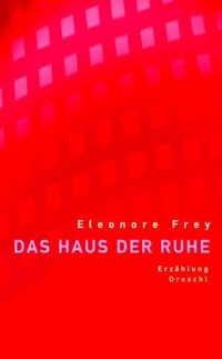 Buchcover: Eleonore Frey. Das Haus der Ruhe - Erzählung. Droschl Verlag, Graz, 2004.
