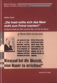 Buchcover: Steffen Alisch. Die Insel sollte sich das Meer nicht zum Feind machen! - Die Berlin-Politik der SED zwischen Bau und Fall der Mauer. Ernst Vögel Verlag, München, 2004.