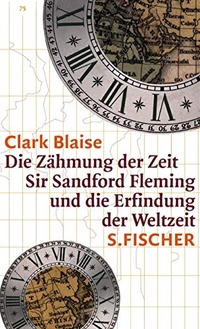 Buchcover: Clark Blaise. Die Zähmung der Zeit - Sir Sandford Fleming und die Erfindung der Weltzeit. S. Fischer Verlag, Frankfurt am Main, 2001.
