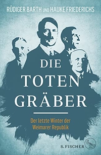 Buchcover: Rüdiger Barth / Hauke Friederichs. Die Totengräber - Der letzte Winter der Weimarer Republik. S. Fischer Verlag, Frankfurt am Main, 2018.