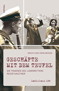 Buchcover: Ladislaus Löb. Geschäfte mit dem Teufel - Die Tragödie des Judenretters Rezsö Kasztner. Bericht eines Überlebenden. Böhlau Verlag, Wien - Köln - Weimar, 2010.