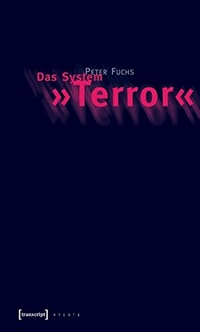 Cover: Peter Fuchs. Das System 'Terror' - Versuch über eine kommunikative Eskalation der Moderne. Transcript Verlag, Bielefeld, 2005.