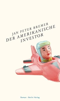 Buchcover: Jan Peter Bremer. Der amerikanische Investor - Roman. Berlin Verlag, Berlin, 2011.