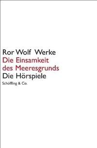 Buchcover: Ror Wolf. Die Einsamkeit des Meeresgrunds - Ror Wolf Werke: Die Hörspiele. Schöffling und Co. Verlag, Frankfurt am Main, 2012.
