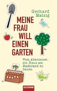 Buchcover: Gerhard Matzig. Meine Frau will einen Garten - Vom Abenteuer, ein Haus am Stadtrand zu bauen. Goldmann Verlag, München, 2010.