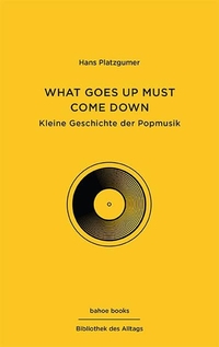 Hans Platzgumer. What Goes Up Must Come Down - Kleine Geschichte der Popmusik . Bahoe Books, Wien, 2025.