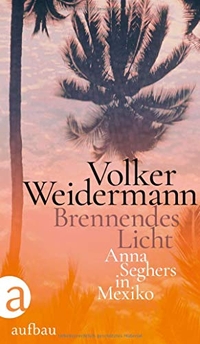 Buchcover: Volker Weidermann. Brennendes Licht - Anna Seghers in Mexiko. Aufbau Verlag, Berlin, 2020.