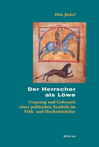 Buchcover: Dirk Jäckel. Der Herrscher als Löwe - Ursprung und Gebrauch eines politischen Symbols im Früh- und Hochmittelalter. Böhlau Verlag, Wien - Köln - Weimar, 2006.