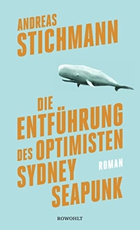 Buchcover: Andreas Stichmann. Die Entführung des Optimisten Sydney Seapunk - Roman. Rowohlt Verlag, Hamburg, 2017.
