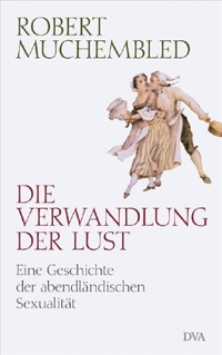 Buchcover: Robert Muchembled. Die Verwandlung der Lust - Eine Geschichte der abendländischen Sexualität. Deutsche Verlags-Anstalt (DVA), München, 2008.