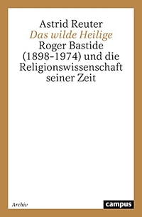 Buchcover: Astrid Reuter. Das wilde Heilige - Roger Baside (1898-1974) und die Religionswissenschaft seiner Zeit. Campus Verlag, Frankfurt am Main, 2000.