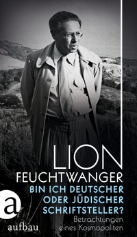 Buchcover: Lion Feuchtwanger. Bin ich deutscher oder jüdischer Schriftsteller? - Betrachtungen eines Kosmopoliten. Aufbau Verlag, Berlin, 2023.