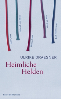 Buchcover: Ulrike Draesner. Heimliche Helden - Über Heinrich von Kleist, James Joyce, Thomas Mann, Gottfried Benn, Karl Valentin u.v.a. Luchterhand Literaturverlag, München, 2013.