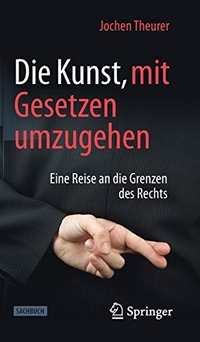 Buchcover: Jochen Theurer. Die Kunst, mit Gesetzen umzugehen - Eine Reise an die Grenzen des Rechts. Springer Verlag, Heidelberg, 2019.