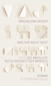Buchcover: Magdalena Saiger. Was ihr nicht seht oder Die absolute Nutzlosigkeit des Mondes - Roman. Edition Nautilus, Hamburg, 2023.