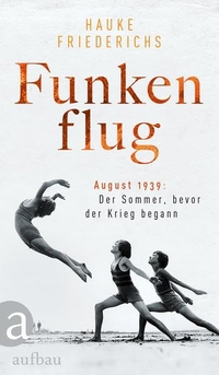 Buchcover: Hauke Friederichs. Funkenflug - August 1939: Der Sommer, bevor der Krieg begann. Aufbau Verlag, Berlin, 2019.
