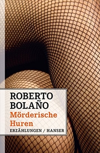 Buchcover: Roberto Bolano. Mörderische Huren - Erzählungen. Carl Hanser Verlag, München, 2014.