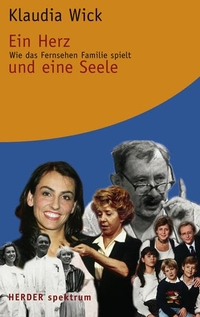Buchcover: Klaudia Wick. Ein Herz und eine Seele - Wie das Fernsehen Familie spielt. Herder Verlag, Freiburg im Breisgau, 2007.