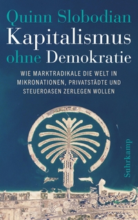 Buchcover: Quinn Slobodian. Kapitalismus ohne Demokratie - Wie Marktradikale die Welt in Mikronationen, Privatstädte und Steueroasen zerlegen wollen. Suhrkamp Verlag, Berlin, 2023.