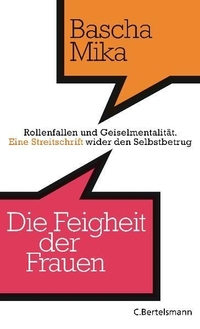 Buchcover: Bascha Mika. Die Feigheit der Frauen - Rollenfallen und Geiselmentalität. - Eine Streitschrift wider den Selbstbetrug. C. Bertelsmann Verlag, München, 2011.