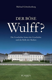 Buchcover: Michael Götschenberg. Der böse Wulff? - Die Geschichte hinter der Geschichte und die Rolle der Medien. Plassen Verlag, Kulmbach, 2013.