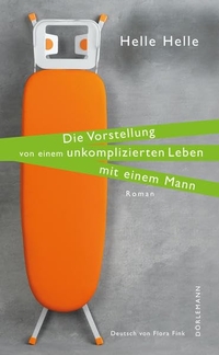 Buchcover: Helle Helle. Die Vorstellung von einem unkomplizierten Leben mit einem Mann - Roman. Dörlemann Verlag, Zürich, 2012.