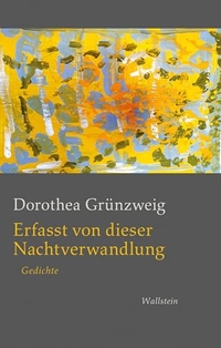 Dorothea Grünzweig. Erfasst von dieser Nachtverwandlung - Gedichte. Wallstein Verlag, Göttingen, 2026.