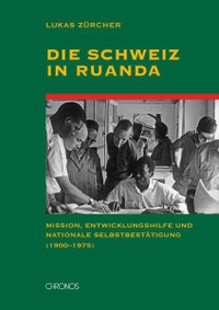 Buchcover: Lukas Zürcher. Die Schweiz in Ruanda - Mission, Entwicklungshilfe und nationale Selbstbestätigung (1900-1975). Chronos Verlag, Zürich, 2014.