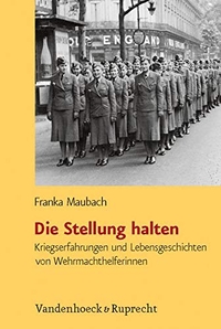 Cover: Franka Maubach. Die Stellung halten - Kriegserfahrungen und Lebensgeschichten von Wehrmachthelferinnen. Vandenhoeck und Ruprecht Verlag, Göttingen, 2009.