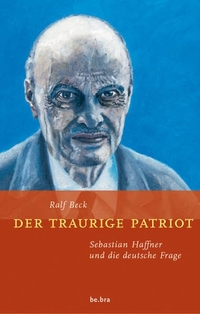 Buchcover: Ralf Beck. Der traurige Patriot - Sebastian Haffner und die Deutsche Frage. be.bra Verlag, Berlin, 2005.