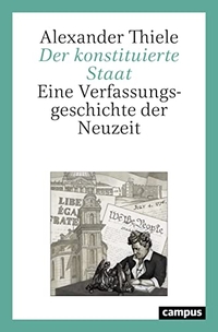 Buchcover: Alexander Thiele. Der konstituierte Staat - Eine Verfassungsgeschichte der Neuzeit. Campus Verlag, Frankfurt am Main, 2021.