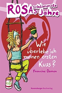 Buchcover: Francine Oomen. Rosas schlimmste Jahre - Wie überlebe ich meinen ersten Kuss? (Ab 12 Jahre). Ravensburger Buchverlag, Ravensburg, 2007.
