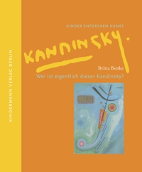 Buchcover: Britta Benke. Wer ist eigentlich dieser Kandinsky? - Ab 6 Jahren. Kindermann Verlag, Berlin, 2008.
