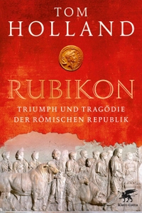Buchcover: Tom Holland. Rubikon - Triumph und Tragödie der Römischen Republik. Klett-Cotta Verlag, Stuttgart, 2015.