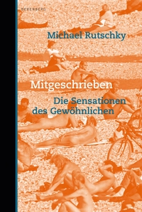 Buchcover: Michael Rutschky. Mitgeschrieben - Die Sensationen des Gewöhnlichen. Berenberg Verlag, Berlin, 2015.