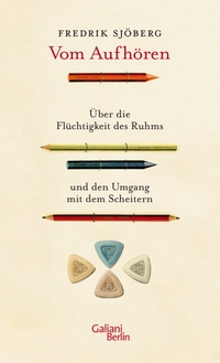 Cover: Fredrik Sjöberg. Vom Aufhören - Über die Flüchtigkeit des Ruhms und den Umgang mit dem Scheitern. Galiani Verlag, Berlin, 2018.