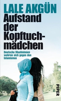 Buchcover: Lale Akgün. Aufstand der Kopftuchmädchen - Deutsche Musliminnen wehren sich gegen den Islamismus. Piper Verlag, München, 2010.