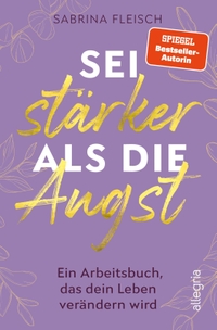 Buchcover: Sabrina Fleisch. Sei stärker als die Angst - Ein Arbeitsbuch, das dein Leben verändern wird . Allegria Verlag, Berlin, 2022.