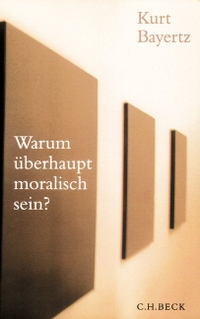 Buchcover: Kurt Bayertz. Warum überhaupt moralisch sein?. C.H. Beck Verlag, München, 2004.